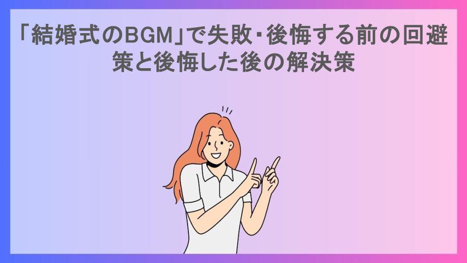 「結婚式のBGM」で失敗・後悔する前の回避策と後悔した後の解決策